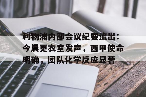开云体育官网-利物浦内部会议纪要流出：今晨更衣室发声，西甲使命明确，团队化学反应显著的简单介绍